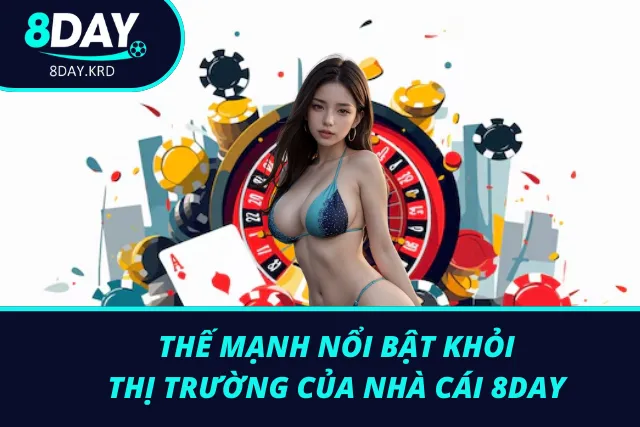 Thế mạnh giúp nhà cái 8Day nổi bật lên giữa thị trường cá cược